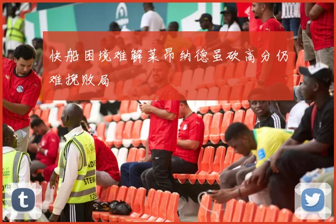 快船困境难解莱昂纳德虽砍高分仍难挽败局