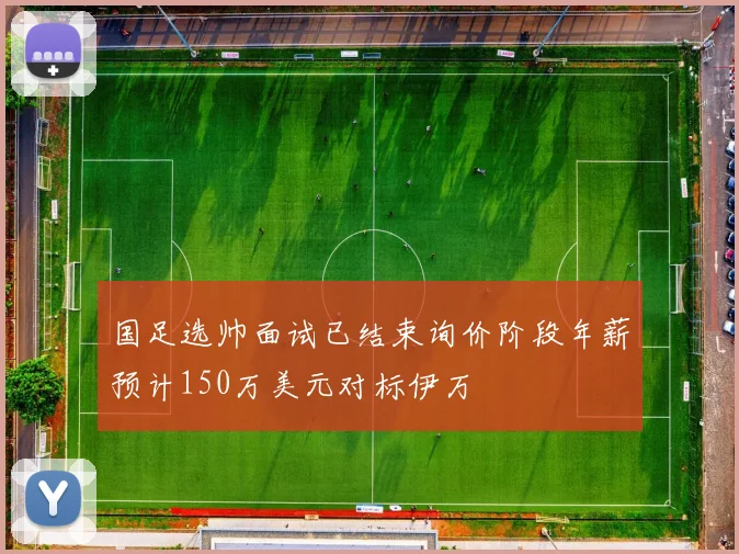 国足选帅面试已结束询价阶段年薪预计150万美元对标伊万