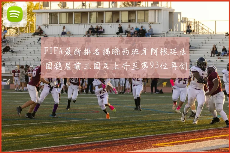 FIFA最新排名揭晓西班牙阿根廷法国稳居前三国足上升至第93位再创佳绩