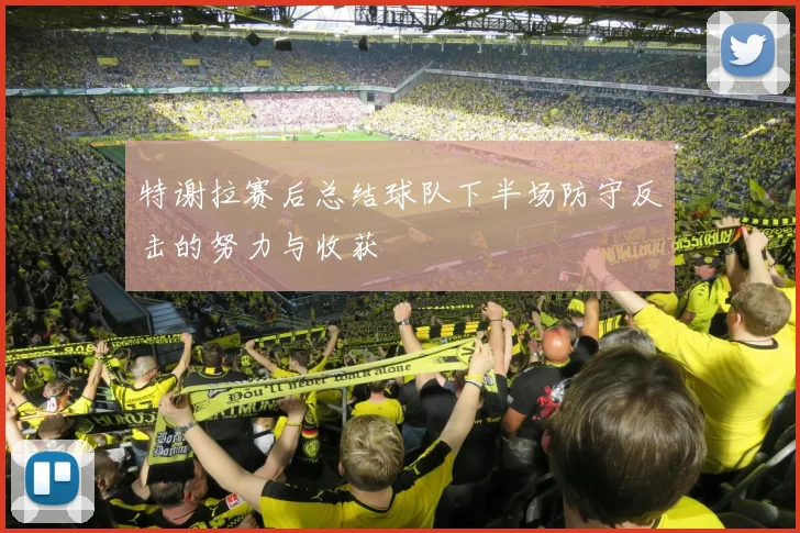 特谢拉赛后总结球队下半场防守反击的努力与收获