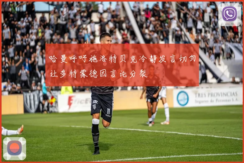 哈曼呼吁施洛特贝克冷静发言切勿让多特蒙德因言论分裂