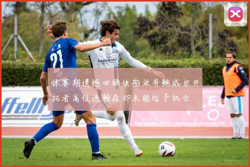 休赛期遗憾回顾快船放弃鲍威尔开拓者高位选瀚森却未能给予机会