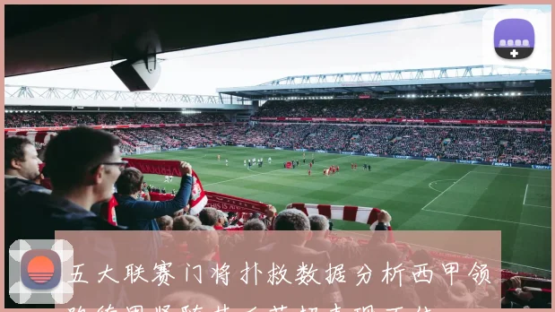 五大联赛门将扑救数据分析西甲领跑德甲紧随其后英超表现不佳