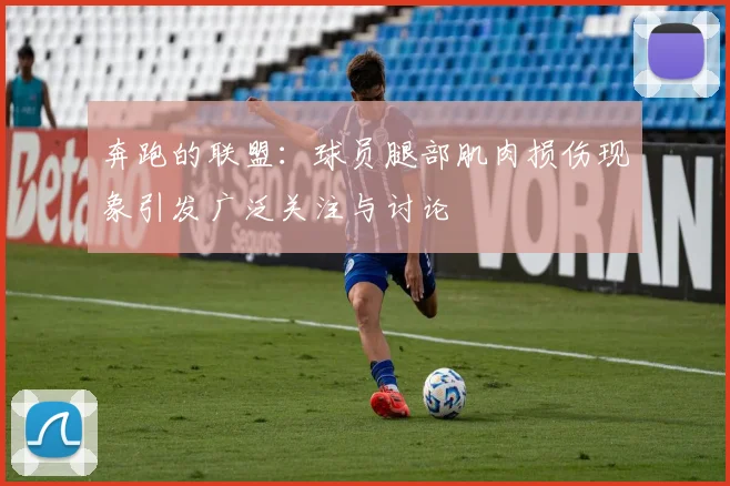 奔跑的联盟：球员腿部肌肉损伤现象引发广泛关注与讨论