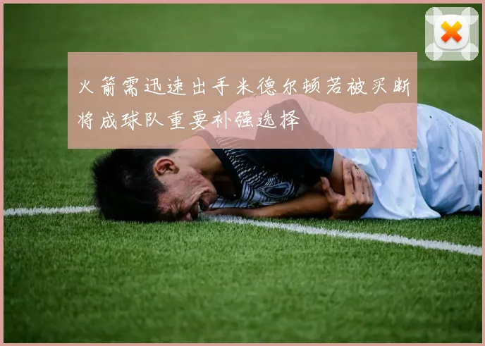 火箭需迅速出手米德尔顿若被买断将成球队重要补强选择
