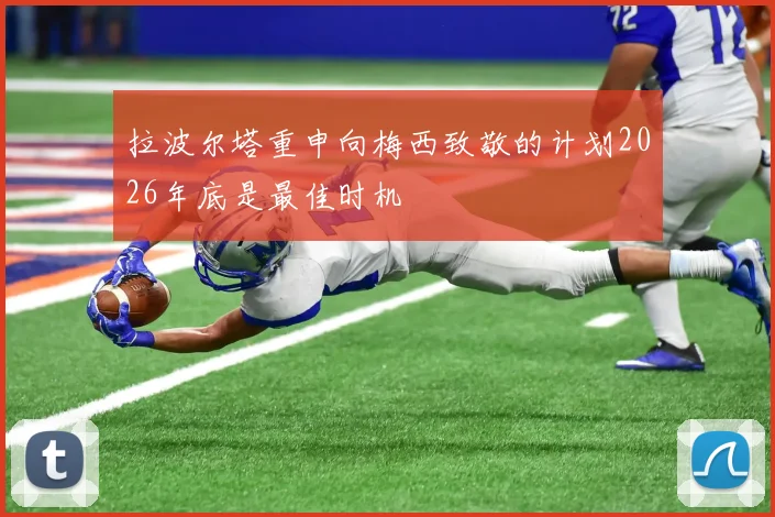 拉波尔塔重申向梅西致敬的计划2026年底是最佳时机