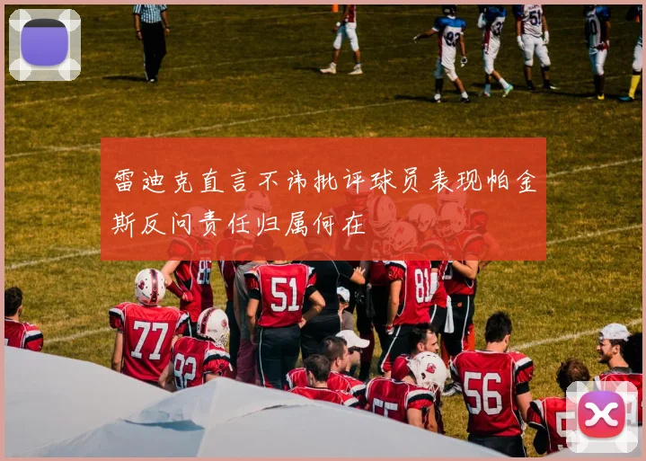 雷迪克直言不讳批评球员表现帕金斯反问责任归属何在