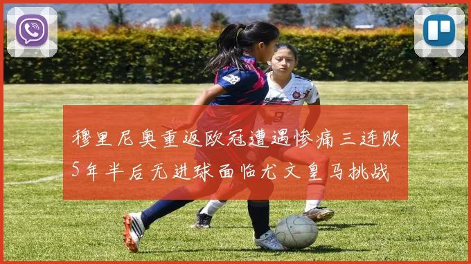 穆里尼奥重返欧冠遭遇惨痛三连败5年半后无进球面临尤文皇马挑战