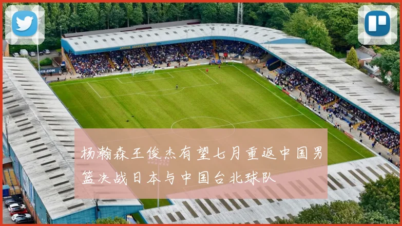 杨瀚森王俊杰有望七月重返中国男篮决战日本与中国台北球队