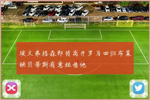 埃文弗格森即将离开罗马回归布莱顿贝蒂斯有意租借他