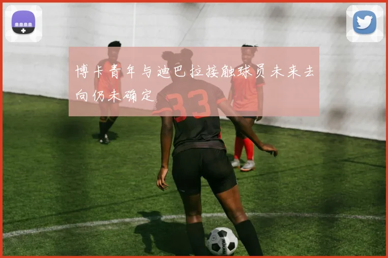 博卡青年与迪巴拉接触球员未来去向仍未确定