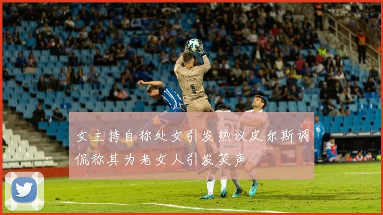 女主持自称处女引发热议皮尔斯调侃称其为老女人引发笑声