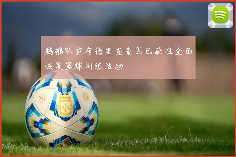 鹈鹕队宣布德里克奎因已获准全面恢复篮球训练活动