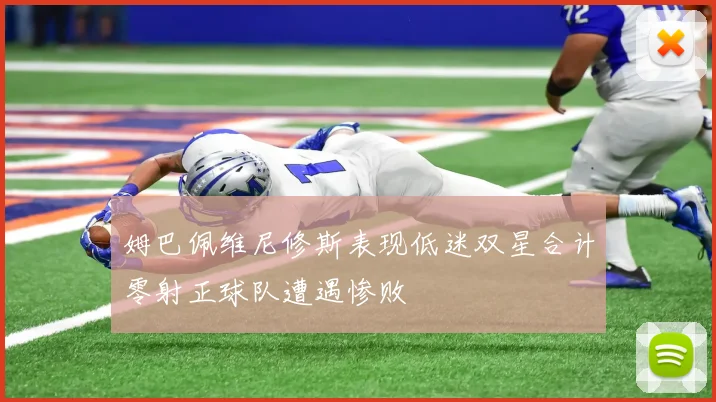 姆巴佩维尼修斯表现低迷双星合计零射正球队遭遇惨败
