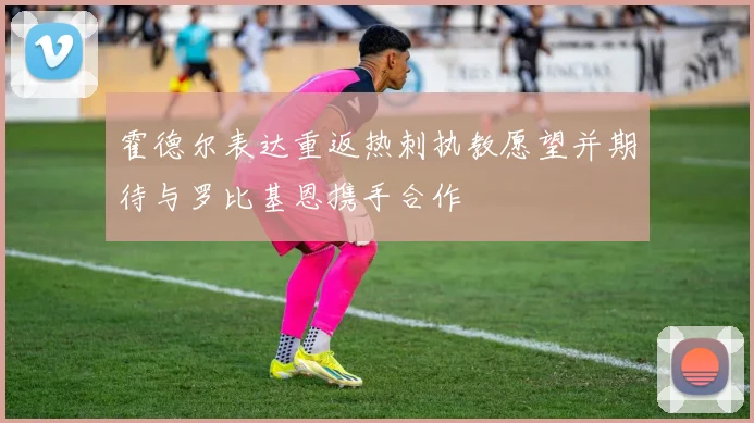 霍德尔表达重返热刺执教愿望并期待与罗比基恩携手合作