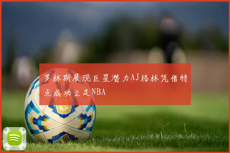 罗林斯展现巨星潜力AJ格林凭借特点成功立足NBA