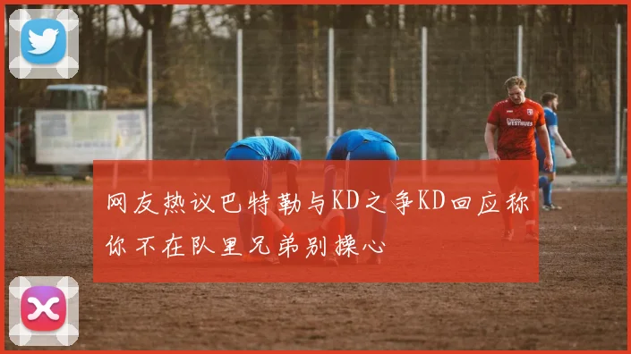 网友热议巴特勒与KD之争KD回应称你不在队里兄弟别操心
