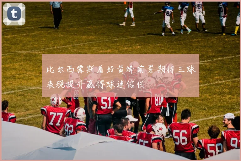 比尔西蒙斯看好黄蜂前景期待三球表现提升赢得球迷信任